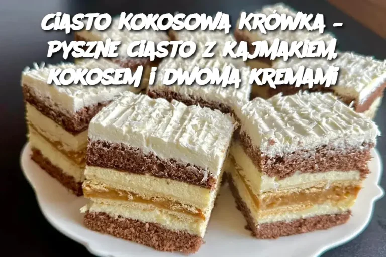 Ciasto Kokosowa Krówka – Pyszne ciasto z kajmakiem, kokosem i dwoma kremami