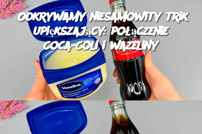 Odkrywamy niesamowity trik upiększający: połączenie Coca-Coli i wazeliny