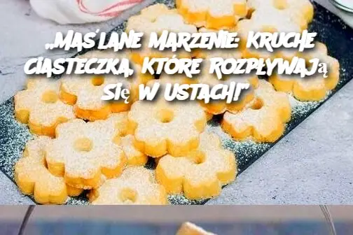 Maślane Marzenie: Kruche Ciasteczka, Które Rozpływają Się w Ustach