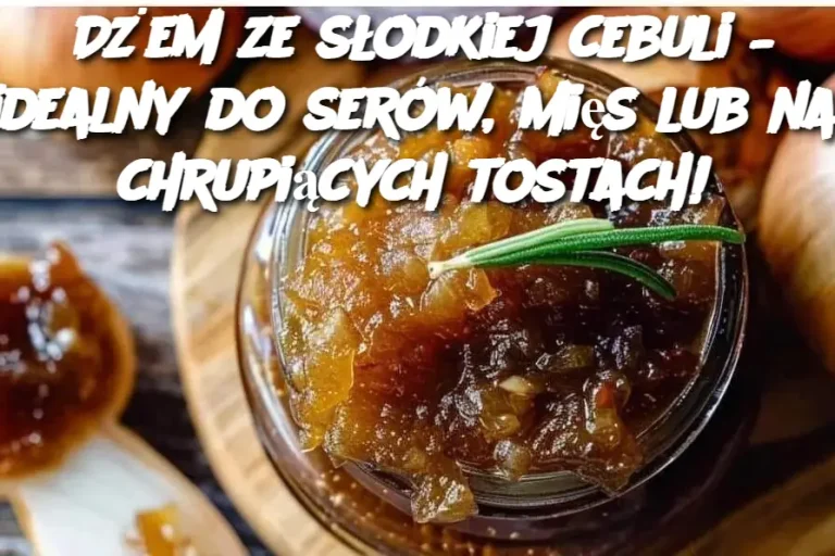 Dżem ze słodkiej cebuli – idealny do serów, mięs lub na chrupiących tostach!