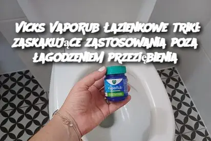 Vicks VapoRub Łazienkowe triki: Zaskakujące zastosowania poza łagodzeniem przeziębienia