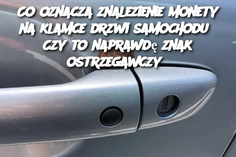 Co oznacza znalezienie monety na klamce drzwi samochodu? Czy to naprawdę znak ostrzegawczy?