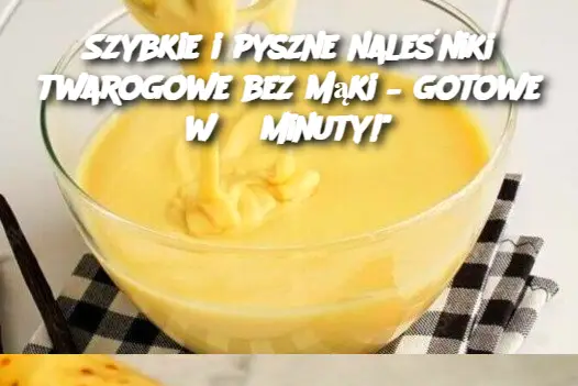 Szybkie i pyszne naleśniki twarogowe bez mąki – gotowe w 3 minuty!”