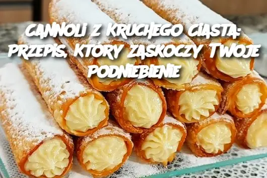 Cannoli z Kruchego Ciasta: Przepis, Który Zaskoczy Twoje Podniebienie