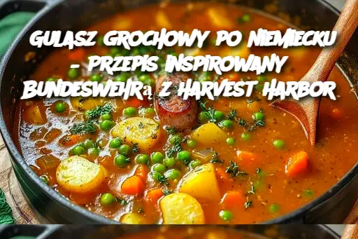 Gulasz grochowy po niemiecku – Przepis inspirowany Bundeswehrą z Harvest Harbor