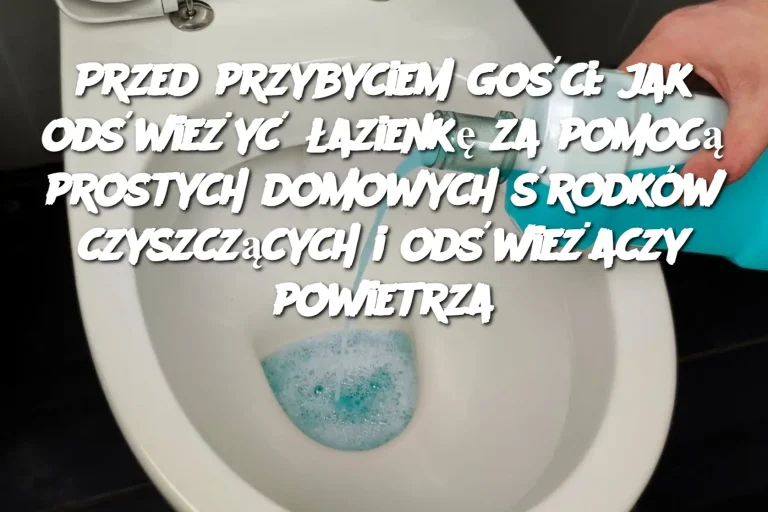 Przed przybyciem gości: jak odświeżyć łazienkę za pomocą prostych domowych środków czyszczących i odświeżaczy powietrza