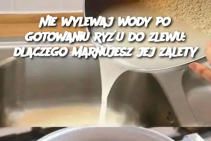 Nie wylewaj wody po gotowaniu ryżu do zlewu: dlaczego marnujesz jej zalety