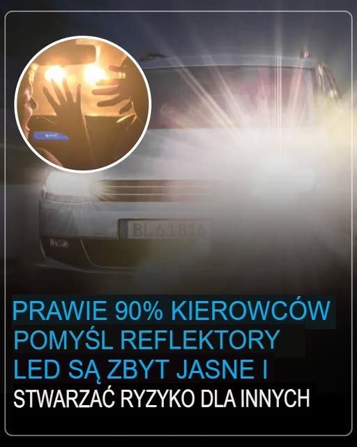 Prawie 90% kierowców uważa, że ​​światła LED są zbyt jasne i stanowią zagrożenie dla innych